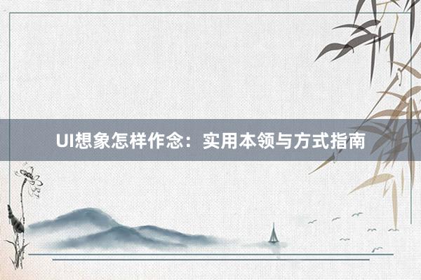 UI想象怎样作念:实用本领与方式指南